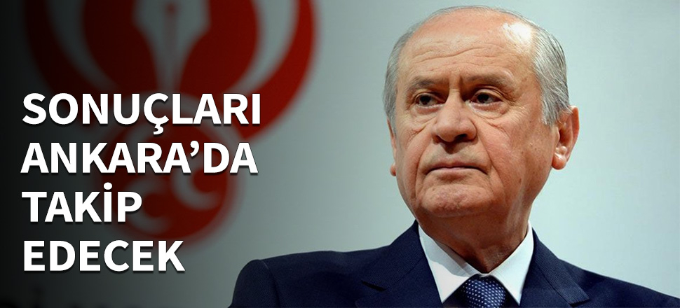 Bahçeli, sonuçları genel merkezde takip edecek...