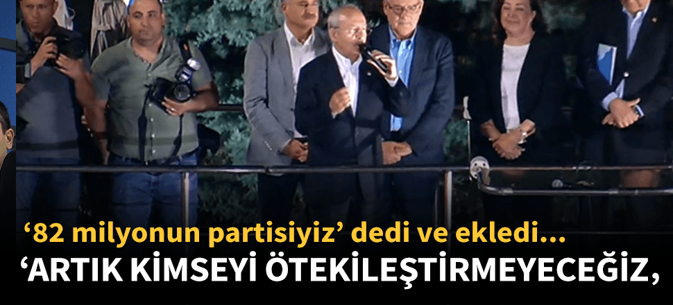 Kılıçdaroğlu: Artık kimseyi ötekileştirmeyeceğiz!