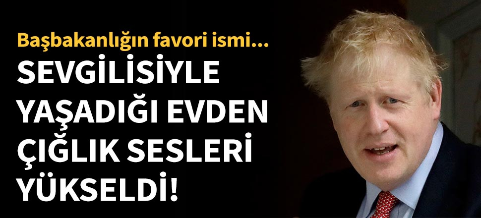 Boris Johnson'ın sevgilisiyle yaşadığı evden çığlık sesleri yükseldi!