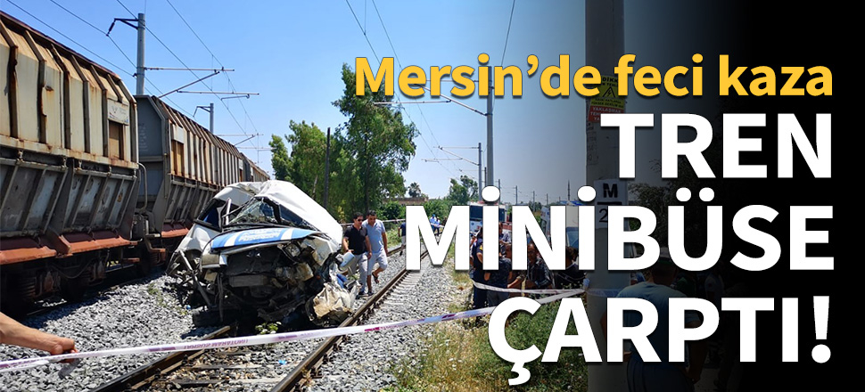 Mersin'de tren minibüse çarptı!