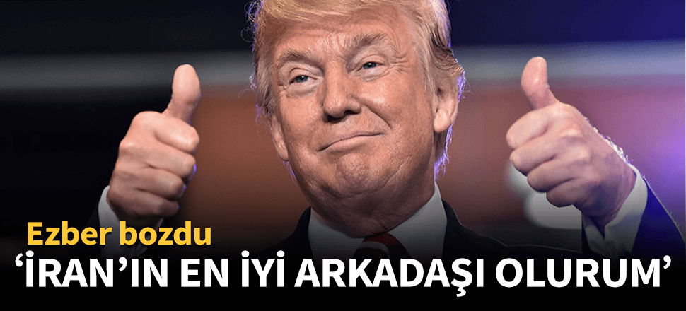 Trump: İran'ın en iyi arkadaşı olurum!