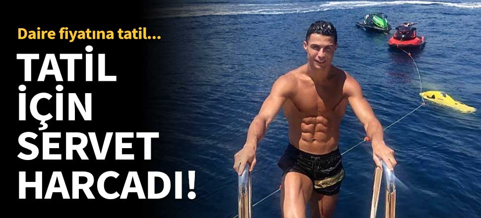 Ronaldo tatil için servet harcadı!