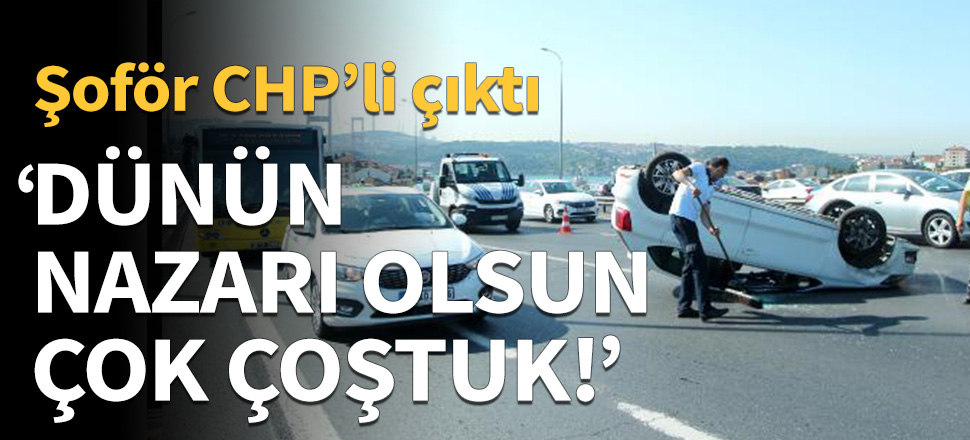 Köprüde kaza yapan şoför CHP'li çıktı!