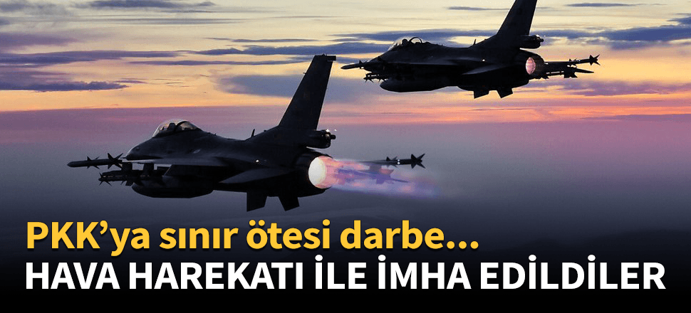 PKK'ya sınır ötesinde hava harekatı!