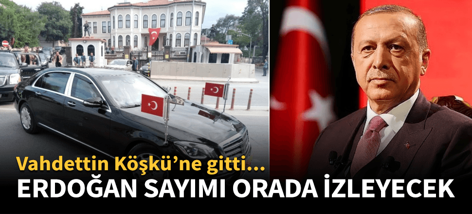 Erdoğan sonuçları Vahdettin Köşkü'nde izleyecek!