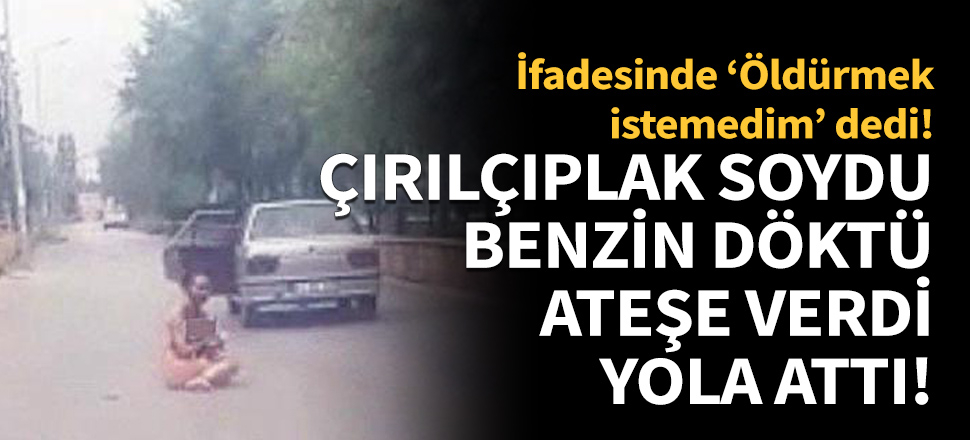 Ateşe verip çırılçıplak halde yola attı!