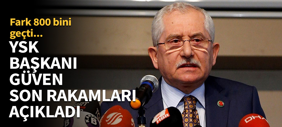 YSK Başkanı Güven son rakamları açıkladı!