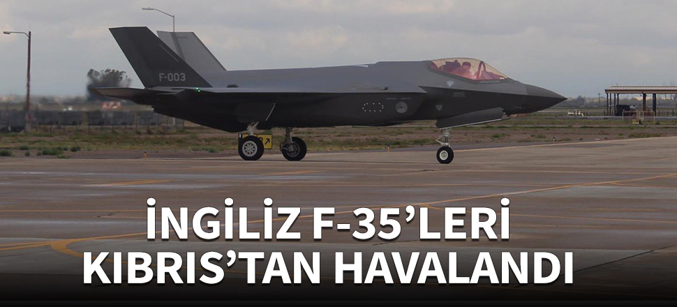 İngiliz F-35'leri Kıbrıs'tan havalandı!