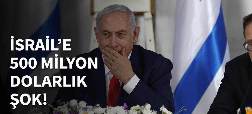 İsrail'e 500 milyon dolarlık şok...