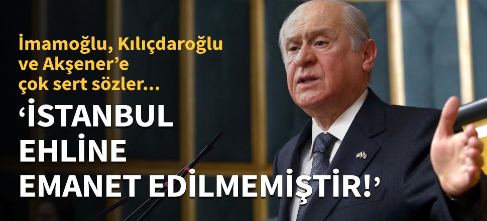 Devlet Bahçeli: "İstanbul ehline emanet edilmemiştir!"