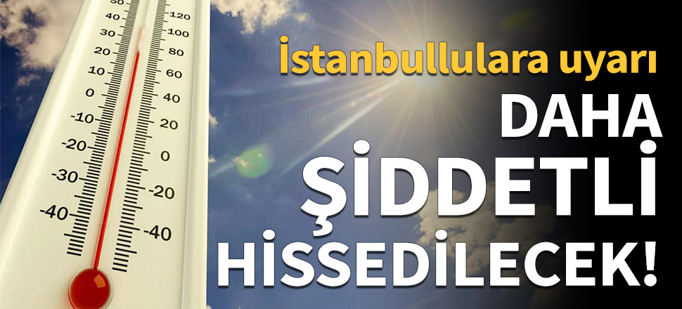 Sıcaklık daha şiddetli hissedilecek!