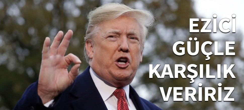 Trump: Ezici güçle karşılık veririz...