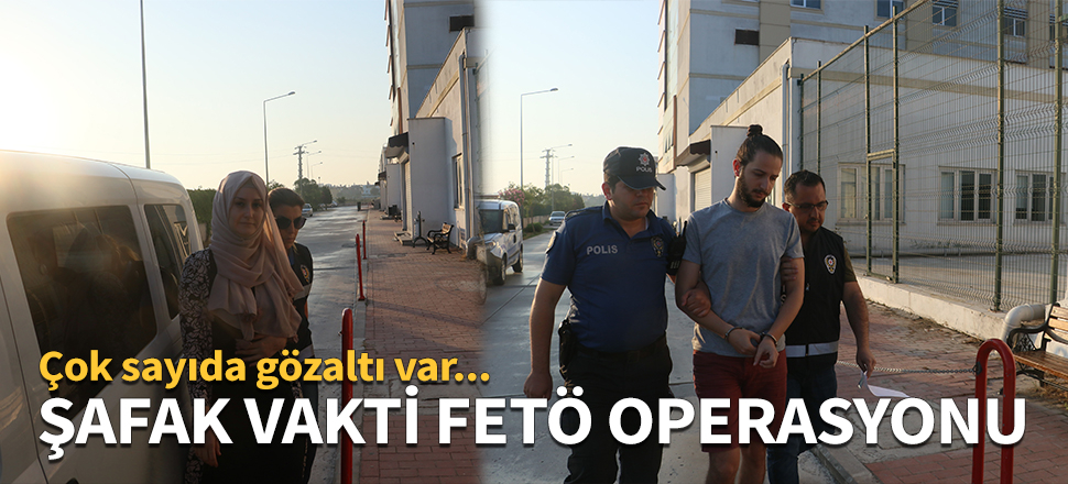 Şafak vakti FETÖ operasyonu!