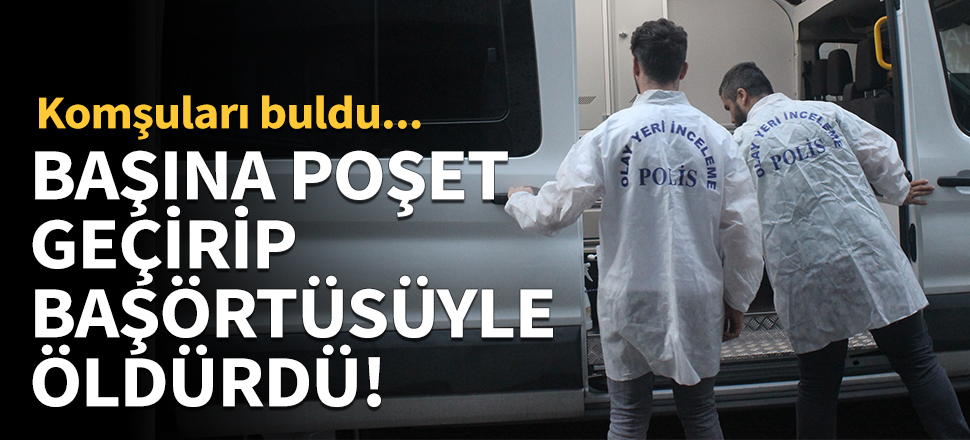Başına poşet geçirip başörtüsüyle öldürdü!