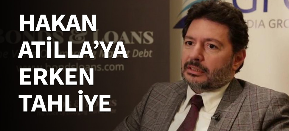 Hakan Atilla'ya erken tahliye...