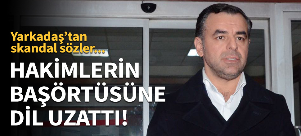 CHP'li Yarkadaş, hakimlerin başörtüsüne dil uzattı!