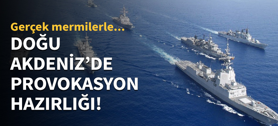 Doğu Akdeniz'de provokasyon hazırlığı!