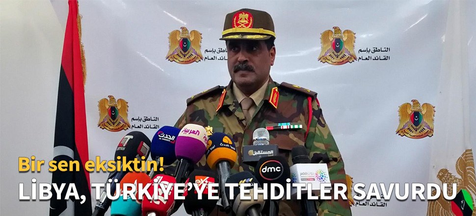 Libya, Türkiye'ye tehditler savurdu...