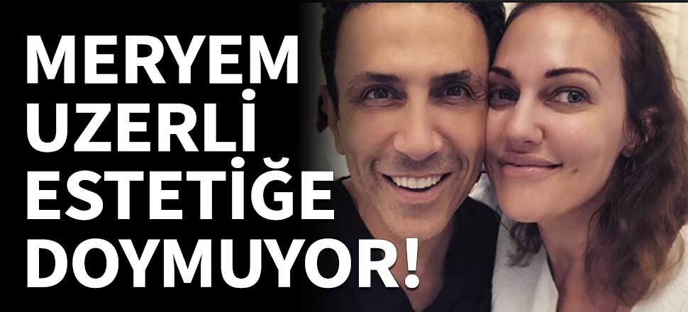 Meryem Uzerli estetiğe doymuyor!