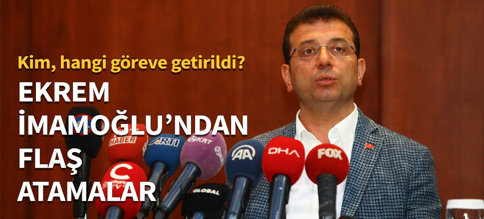 Ekrem İmamoğlu'ndan kritik atamalar...