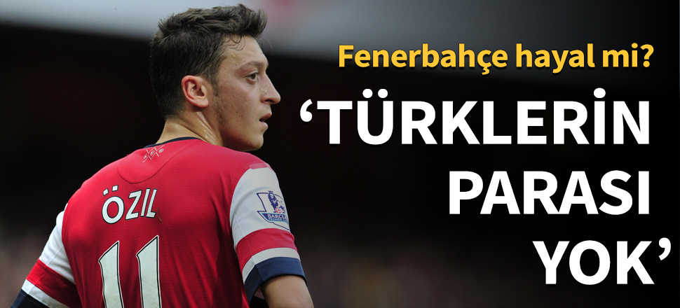 "Mesut Özil'i istiyorlar ama paraları yok"