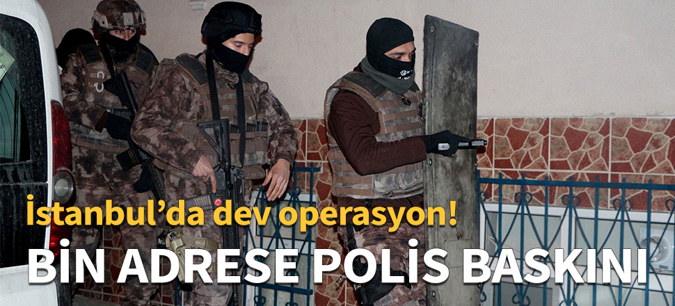 İstanbul polisinden bin adrese baskın...