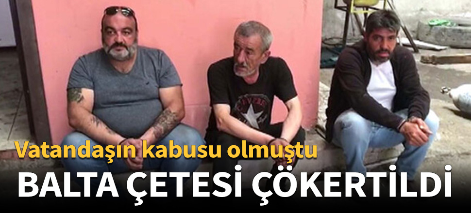 'Balta' çetesi çökertildi!