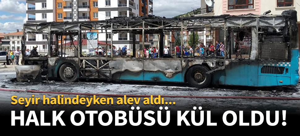Seyir halindeki halk otobüsü alev aldı!