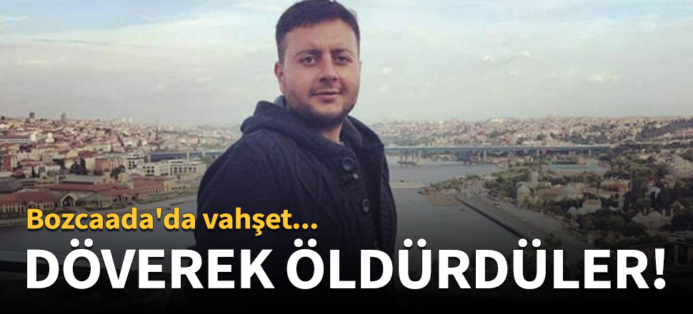 Bozcaada'da vahşet! Döverek öldürdüler...
