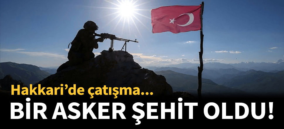 Teröristlerle çatışmada 1 asker şehit odu!