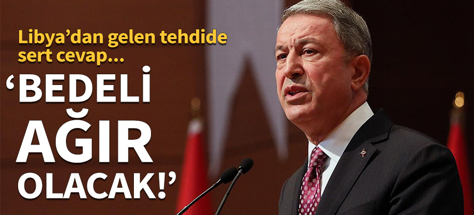 Bakan Akar: Bedeli ağır olacak!