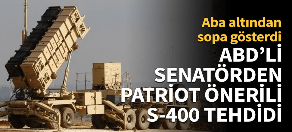 ABD'li senatörden Patriot önerili S-400 tehdidi!