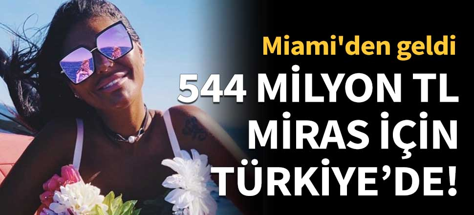 Süreyya Yalçın 544 milyon TL miras için Türkiye'de!