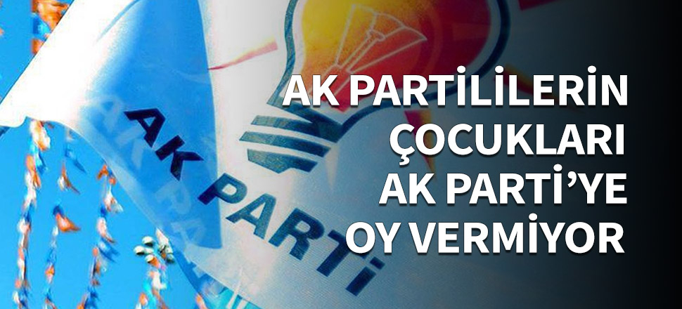 AK Partililerin çocukları AK Parti'ye oy vermiyor...