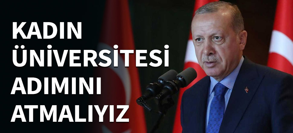 Erdoğan'dan Kadın Üniversitesi talimatı...