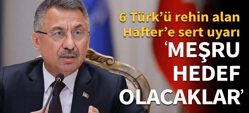 Fuat Oktay'dan Hafter'e 6 işçi uyarısı!