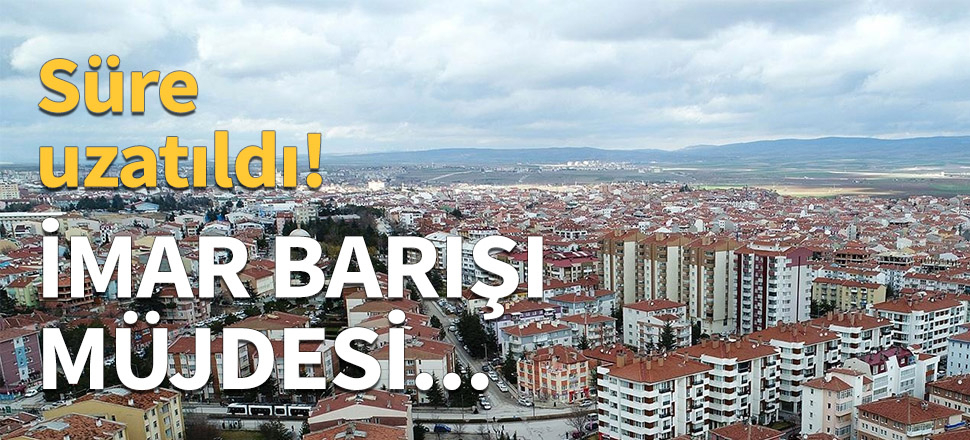 İmar Barışı'nda süre uzatıldı...