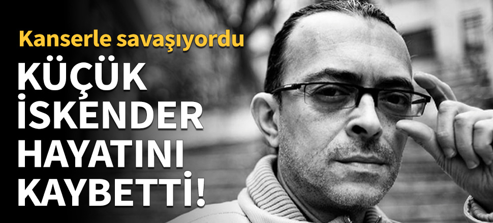 Küçük İskender hayatını kaybetti!