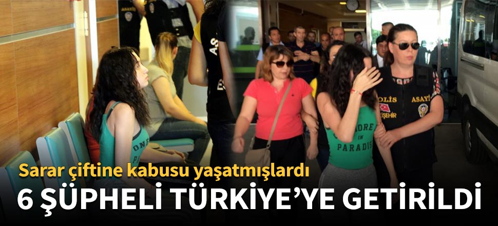 6 şüpheli Türkiye'ye getirildi