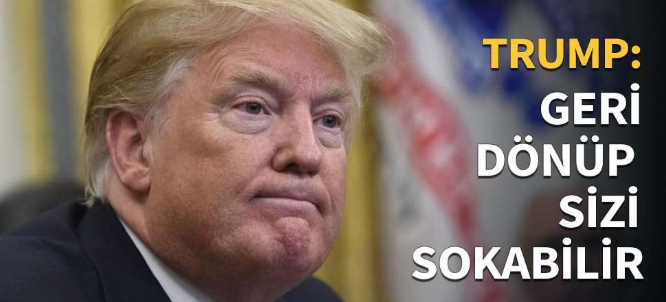 Trump: Geri dönüp sizi sokabilir...