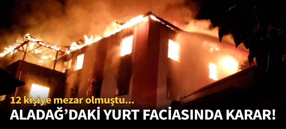 Aladağ'daki yurt faciasında karar çıktı!