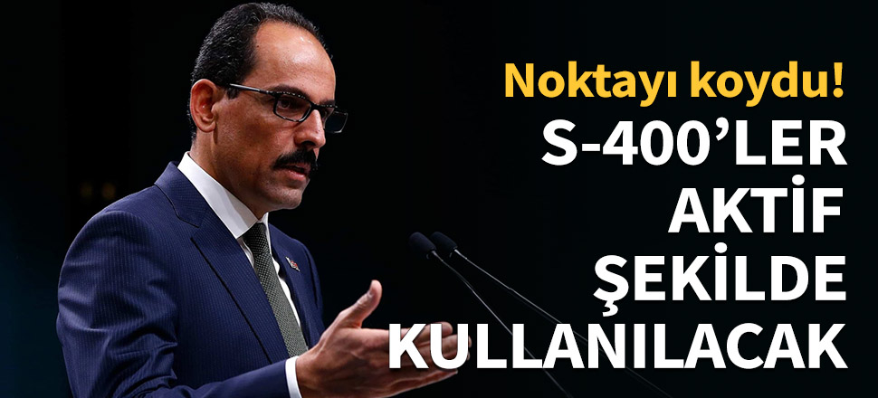 Kalın: S-400'ler aktif şekilde kullanılacak...