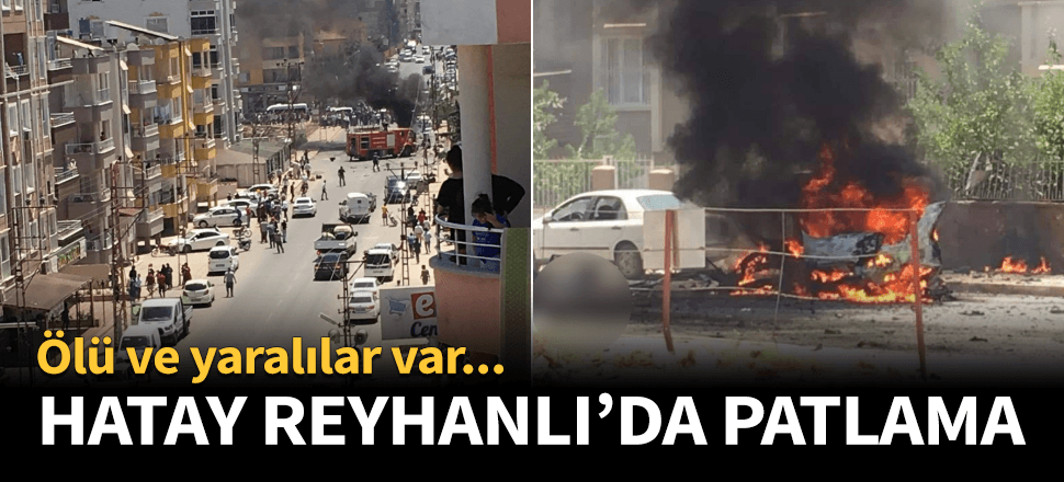 Hatay Reyhanlı'da patlama! Ölü ve yaralılar var...