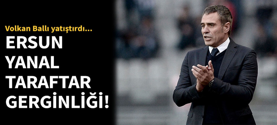 Ersun Yanal ile taraftarlar arasında gerginlik!