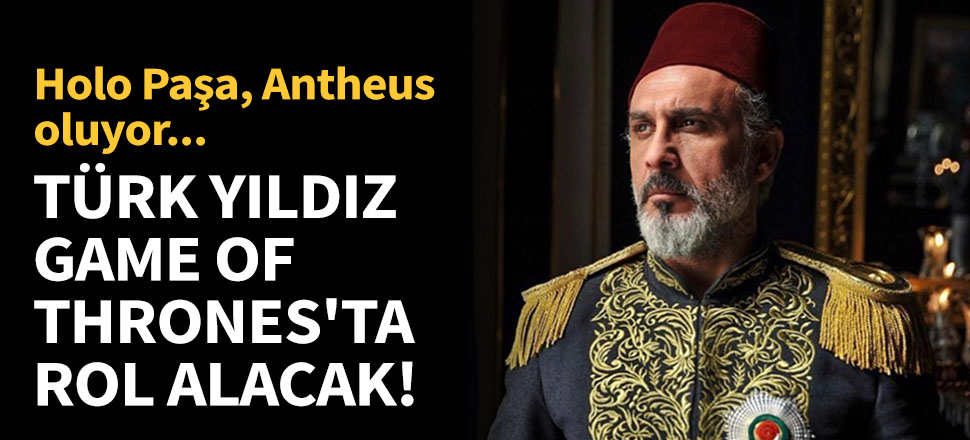 Türk yıldız Game of Thrones'un sinema filminde rol alacak!