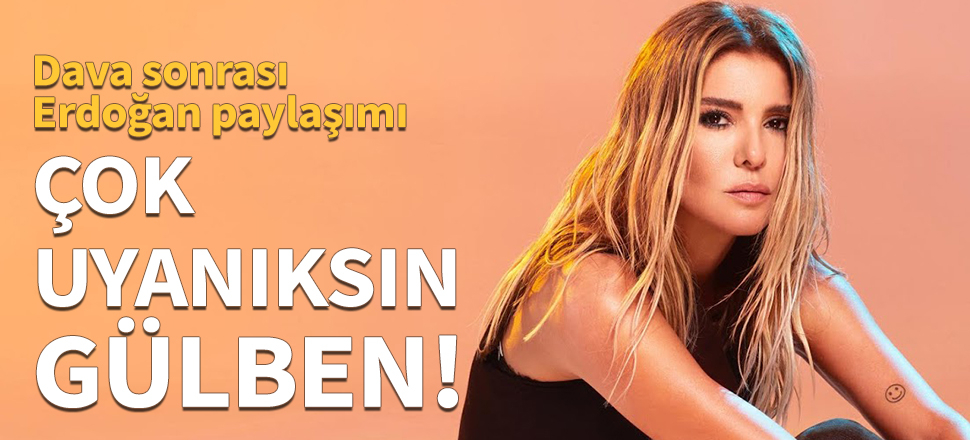 Çok uyanıksın Gülben!