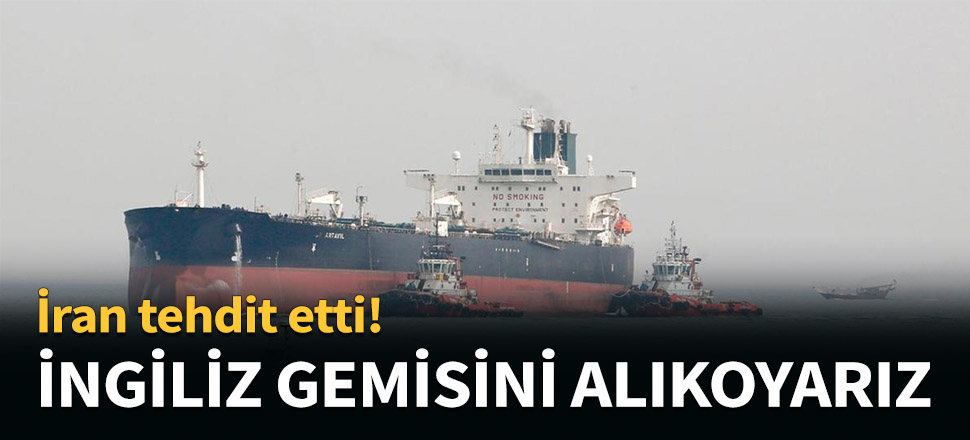 İngiltere tankerini alıkoyarız...