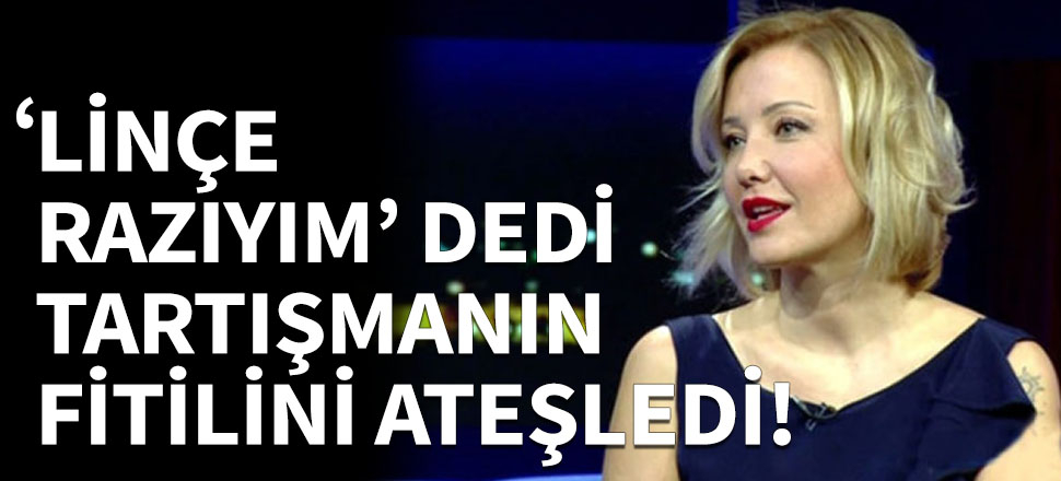 Lince razıyım dedi tartışmanın fitilini ateşledi!