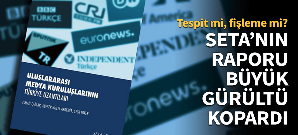 SETA Vakfı'nın raporu büyük gürültü kopardı!