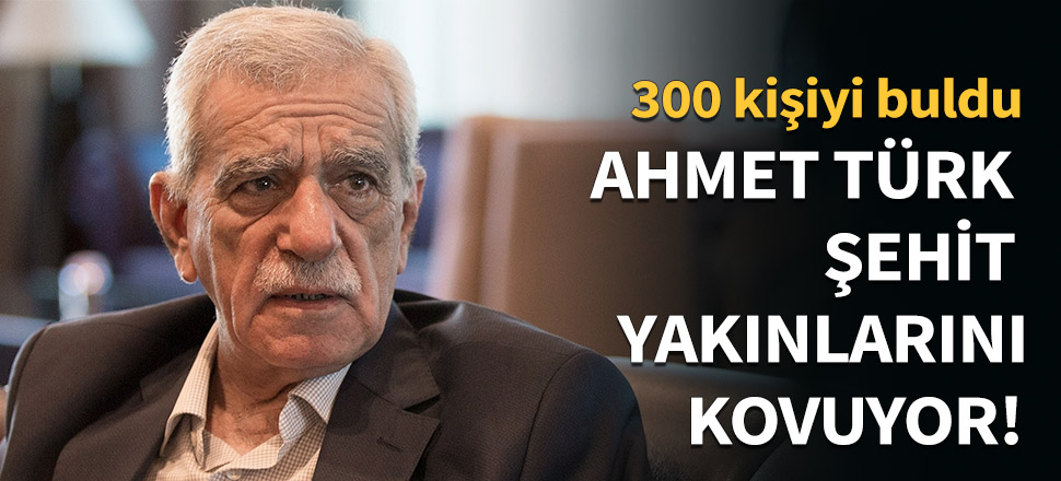 Ahmet Türk'ün derdi şehit yakınları...